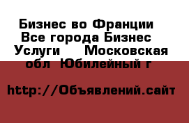 Бизнес во Франции - Все города Бизнес » Услуги   . Московская обл.,Юбилейный г.